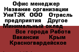 Офис-менеджер › Название организации ­ УниТЭК, ООО › Отрасль предприятия ­ Другое › Минимальный оклад ­ 17 000 - Все города Работа » Вакансии   . Крым,Красногвардейское